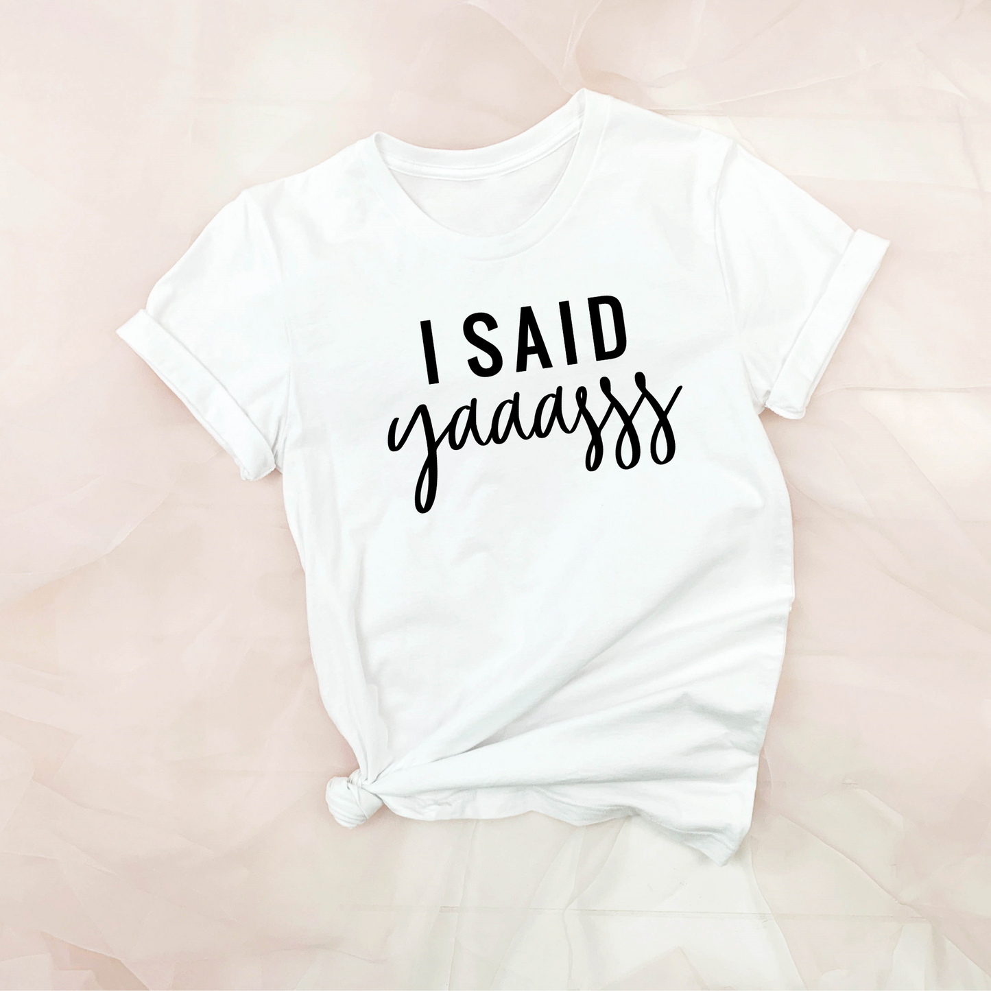 I said YASSS - T-Shirt / Sweatshirt / Hoodie